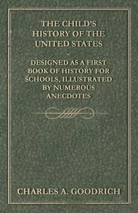 Cover image for The Child's History of the United States - Designed as a First Book of History for Schools, Illustrated by Numerous Anecdotes