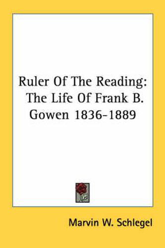 Cover image for Ruler of the Reading: The Life of Frank B. Gowen 1836-1889