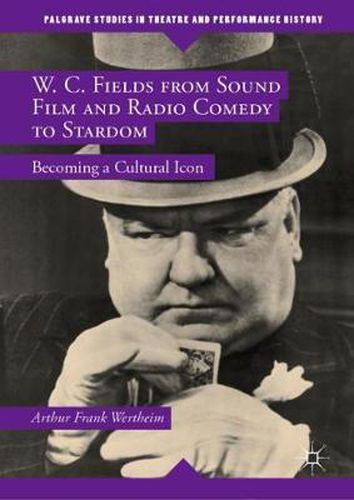 Cover image for W. C. Fields from Sound Film and Radio Comedy to Stardom: Becoming a Cultural Icon