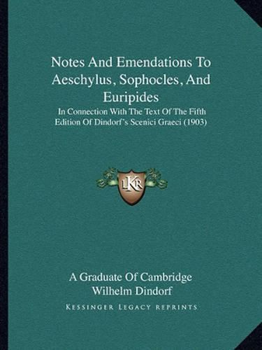 Notes and Emendations to Aeschylus, Sophocles, and Euripides: In Connection with the Text of the Fifth Edition of Dindorf's Scenici Graeci (1903)