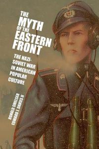 Cover image for The Myth of the Eastern Front: The Nazi-Soviet War in American Popular Culture