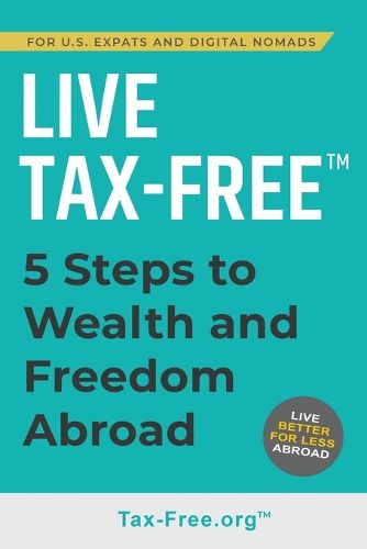 Cover image for Live Tax-Free: Five-Steps to Wealth and Freedom Abroad. Join US Expats and Digital Nomads Overseas