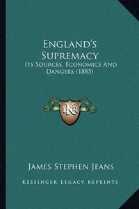 Cover image for England's Supremacy: Its Sources, Economics and Dangers (1885)