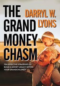 Cover image for The Grand Money Chasm: Ten Effective Strategies to Build a Money Legacy Within Your Grandchildren