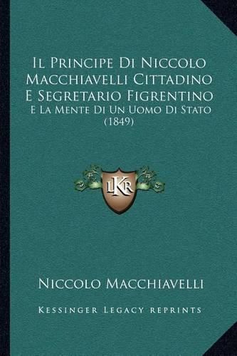 Cover image for Il Principe Di Niccolo Macchiavelli Cittadino E Segretario Figrentino: E La Mente Di Un Uomo Di Stato (1849)