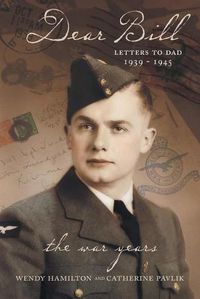 Cover image for Dear Bill: Letters to Dad 1939 - 1945 The War Years