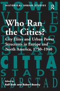 Cover image for Who Ran the Cities?: City Elites and Urban Power Structures in Europe and North America, 1750-1940