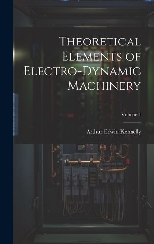 Cover image for Theoretical Elements of Electro-Dynamic Machinery; Volume 1