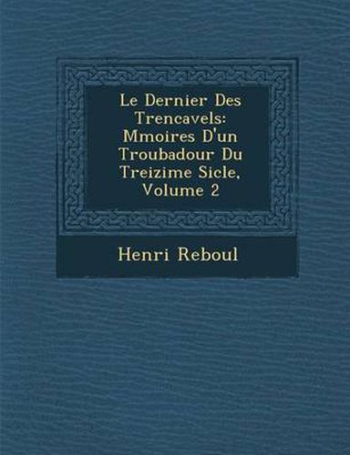 Cover image for Le Dernier Des Trencavels: M Moires D'Un Troubadour Du Treizi Me Si Cle, Volume 2