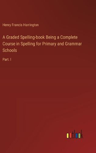 Cover image for A Graded Spelling-book Being a Complete Course in Spelling for Primary and Grammar Schools