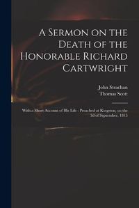 Cover image for A Sermon on the Death of the Honorable Richard Cartwright [microform]: With a Short Account of His Life: Preached at Kingston, on the 3d of September, 1815