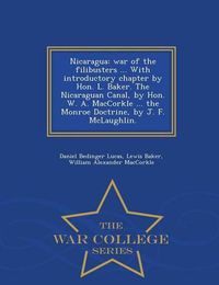 Cover image for Nicaragua: War of the Filibusters ... with Introductory Chapter by Hon. L. Baker. the Nicaraguan Canal, by Hon. W. A. Maccorkle ... the Monroe Doctrine, by J. F. McLaughlin. - War College Series