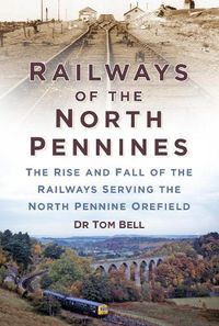 Cover image for Railways of the North Pennines: The Rise and Fall of the Railways Serving the North Pennine Orefield