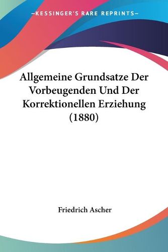 Cover image for Allgemeine Grundsatze Der Vorbeugenden Und Der Korrektionellen Erziehung (1880)