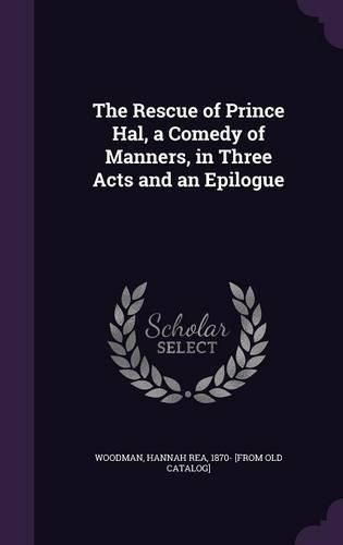 Cover image for The Rescue of Prince Hal, a Comedy of Manners, in Three Acts and an Epilogue