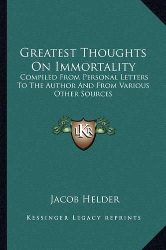 Cover image for Greatest Thoughts on Immortality: Compiled from Personal Letters to the Author and from Various Other Sources