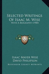 Cover image for Selected Writings of Isaac M. Wise: With a Biography (1900)