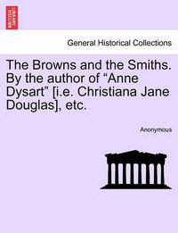 Cover image for The Browns and the Smiths. by the Author of  Anne Dysart  [I.E. Christiana Jane Douglas], Etc.