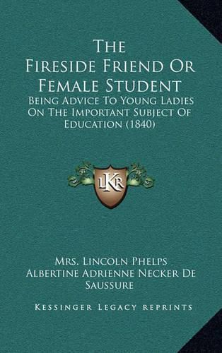 Cover image for The Fireside Friend or Female Student: Being Advice to Young Ladies on the Important Subject of Education (1840)