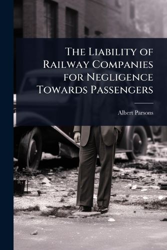 Cover image for The Liability of Railway Companies for Negligence Towards Passengers