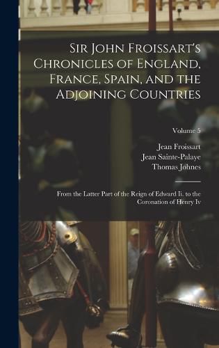 Sir John Froissart's Chronicles of England, France, Spain, and the Adjoining Countries