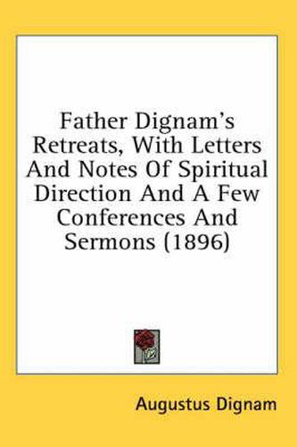 Cover image for Father Dignam's Retreats, with Letters and Notes of Spiritual Direction and a Few Conferences and Sermons (1896)