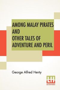 Cover image for Among Malay Pirates And Other Tales Of Adventure And Peril: A Tale Of Adventure And Peril