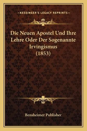 Cover image for Die Neuen Apostel Und Ihre Lehre Oder Der Sogenannte Irvingismus (1853)