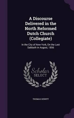 A Discourse Delivered in the North Reformed Dutch Church (Collegiate): In the City of New-York, on the Last Sabbath in August, 1856