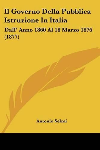 Cover image for Il Governo Della Pubblica Istruzione in Italia: Dall' Anno 1860 Al 18 Marzo 1876 (1877)