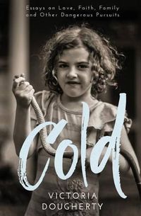 Cover image for Cold: Essays on Love, Faith, Family and Other Dangerous Pursuits