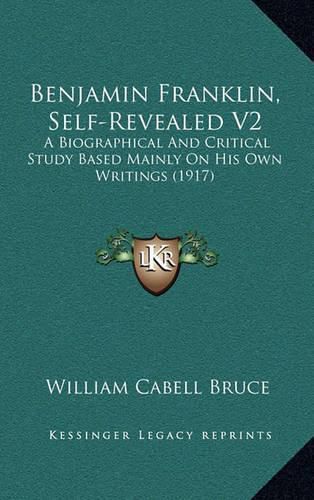 Benjamin Franklin, Self-Revealed V2: A Biographical and Critical Study Based Mainly on His Own Writings (1917)