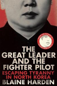 Cover image for The Great Leader and the Fighter Pilot: Escaping Tyranny in North Korea