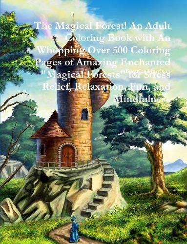 The Magical Forest! An Adult Coloring Book with An Whopping Over 500 Coloring Pages of Amazing Enchanted "Magical Forests" for Stress Relief, Relaxation, Fun, and Mindfulness