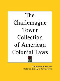 Cover image for The Charlemagne Tower Collection of American Colonial Laws