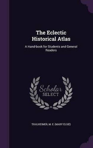 The Eclectic Historical Atlas: A Hand-Book for Students and General Readers