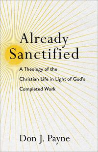 Cover image for Already Sanctified - A Theology of the Christian Life in Light of God"s Completed Work