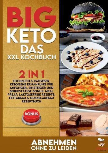 Cover image for BIG KETO Das XXL Kochbuch: 2in1: Kochbuch & Ratgeber, ketogene Ernahrung fur Anfanger, Einsteiger und Berufstatige BONUS: Meal preap, Laktosefreie Rezepte, Fettabbau & Muskelaufbau Rezeptbuch