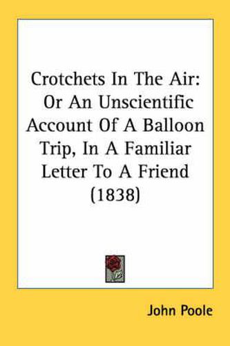 Cover image for Crotchets in the Air: Or an Unscientific Account of a Balloon Trip, in a Familiar Letter to a Friend (1838)