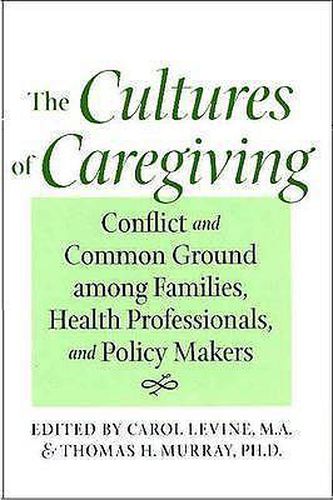 The Cultures of Caregiving: Conflict and Common Ground Among Families, Health Professionals, and Policy Makers