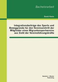 Cover image for Integrationsbeitrage des Sports und Beweggrunde fur den Vereinseintritt der Mitglieder eines Migrantensportvereins aus Sicht der Vereinsfuhrungskrafte