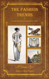 Cover image for The Fashion Trends of Ackermann's Repository of Arts, Literature, Commerce, Etc.: With Additional Pictorial Reference to All Other Plates Issued 1809-1813