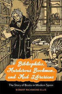 Cover image for Bibliophiles, Murderous Bookmen, and Mad Librarians: The Story of Books in Modern Spain