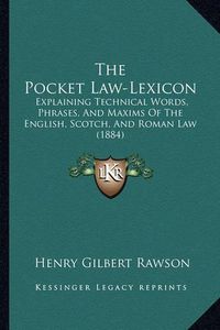 Cover image for The Pocket Law-Lexicon: Explaining Technical Words, Phrases, and Maxims of the English, Scotch, and Roman Law (1884)