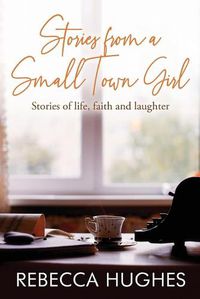 Cover image for Stories From a Small Town Girl: Stories of life, faith, and laughter