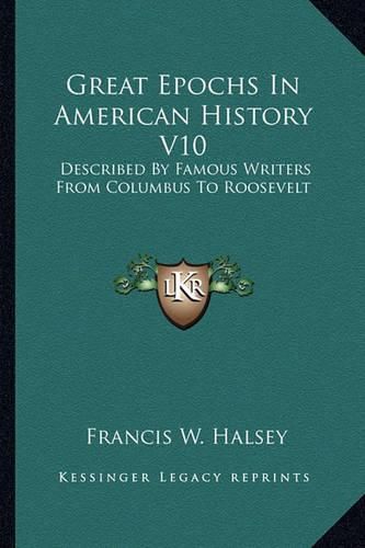 Great Epochs in American History V10: Described by Famous Writers from Columbus to Roosevelt