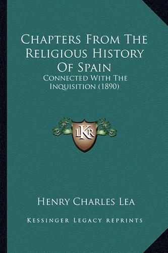 Cover image for Chapters from the Religious History of Spain Chapters from the Religious History of Spain: Connected with the Inquisition (1890) Connected with the Inquisition (1890)