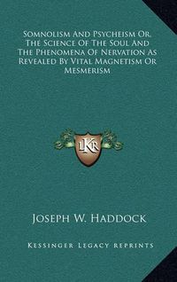 Cover image for Somnolism and Psycheism Or, the Science of the Soul and the Phenomena of Nervation as Revealed by Vital Magnetism or Mesmerism