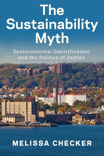 Cover image for The Sustainability Myth: Environmental Gentrification and the Politics of Justice