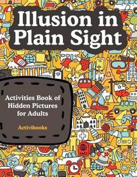 Cover image for Illusion in Plain Sight: Activity Book of Hidden Pictures for Adults